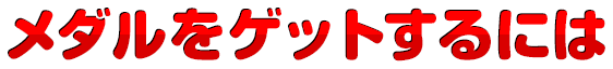 メダルをゲットするには