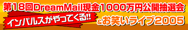 第18回DreamMail現金1000万円公開抽選会&お笑いライブ2005