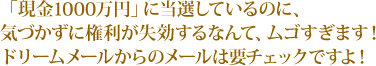 「現金1000万円」に当選しているのに、気づかずに権利が失効するなんて、ムゴすぎます！ドリームメールからのメールは要チェックですよ！