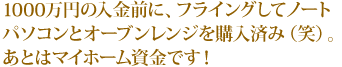 1000万円の入金前に、フライングしてノートパソコンとオーブンレンジを購入済み（笑）。あとはマイホーム資金です！