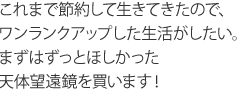 これまで節約して生きてきたので、ワンランクアップした生活がしたい。まずはずっとほしかった天体望遠鏡を買います！