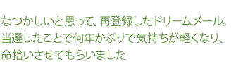 なつかしいと思って、再登録したドリームメール。当選したことで何年かぶりで気持ちが軽くなり、命拾いさせてもらいました