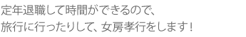 定年退職して時間ができるので、旅行に行ったりして、女房孝行をします!