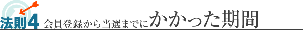 法則4 会員登録から当選までにかかった期間