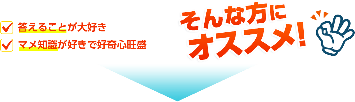 答えることが大好き、マメ知識が好きで好奇心旺盛…そんな方にオススメ!